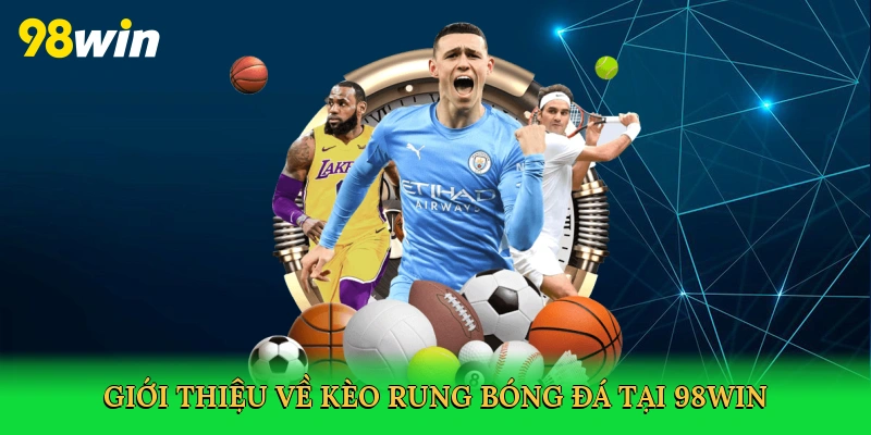 Kèo Rung Bóng Đá – Bí Kíp Thắng Lớn Với Cá Cược Sôi Động Tại 98win