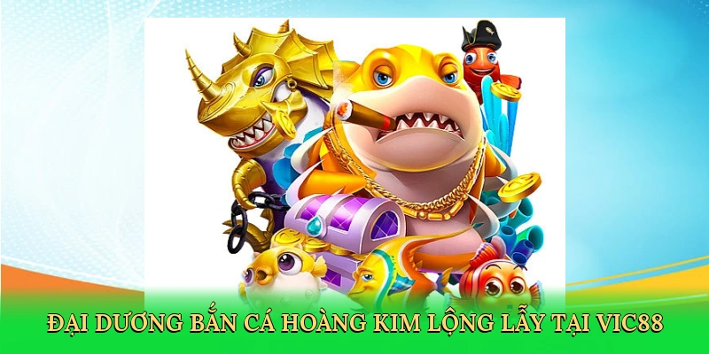 Đại dương bắn cá hoàng kim lộng lẫy tại Vic88