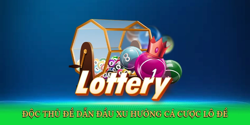 Độc thủ đề dẫn đầu xu hướng cá cược lô đề