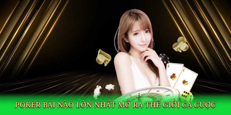 Poker bài nào lớn nhất mở ra thế giới cá cược