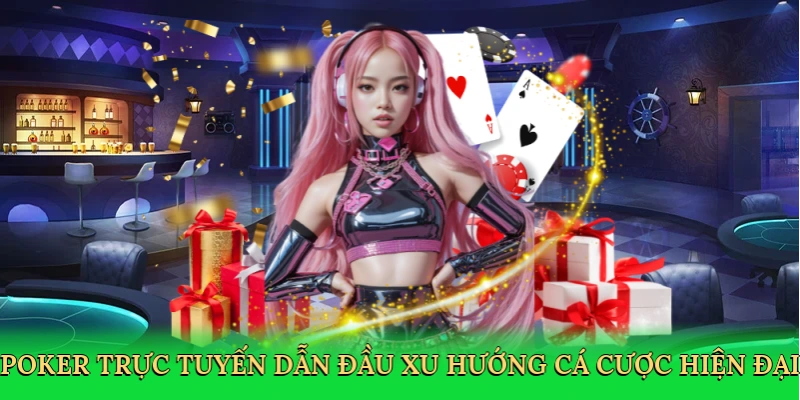 Poker trực tuyến dẫn đầu xu hướng cá cược hiện đại